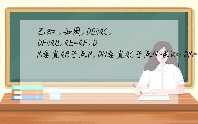 已知 ,如图,DE//AC,DF//AB,AE=AF,DM垂直AB于点M,DN垂直AC于点N 求证：DM=DN