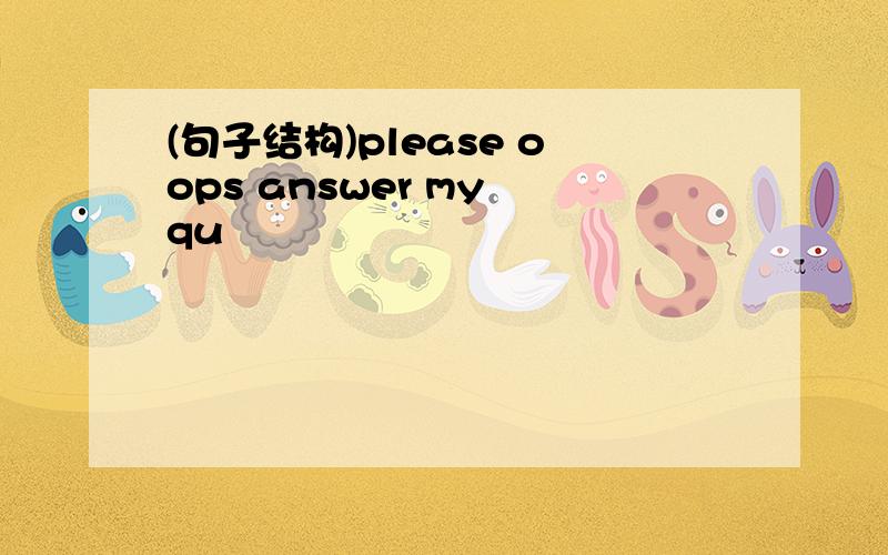 (句子结构)please oops answer my qu