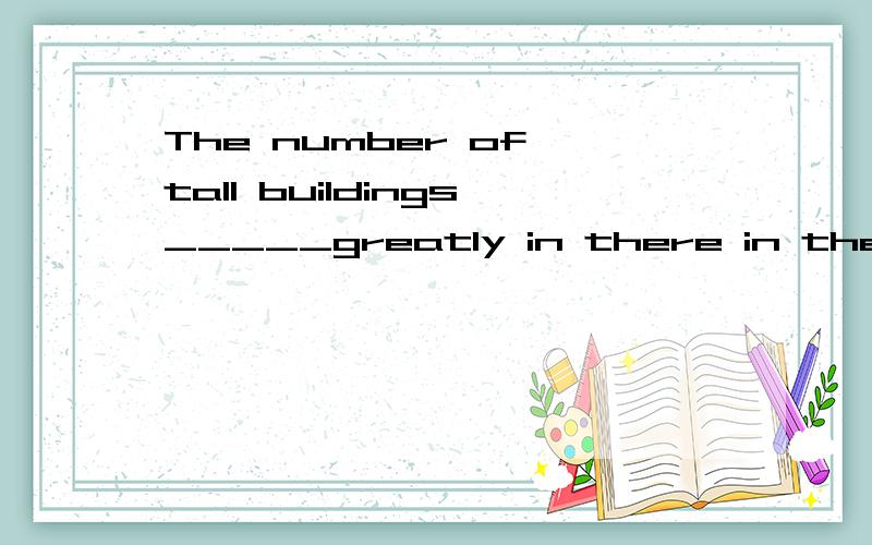 The number of tall buildings_____greatly in there in the las