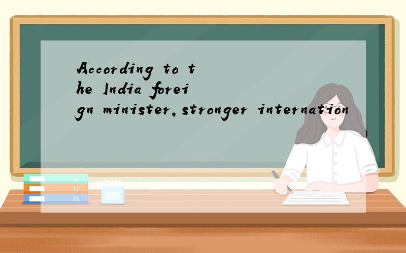 According to the India foreign minister,stronger internation