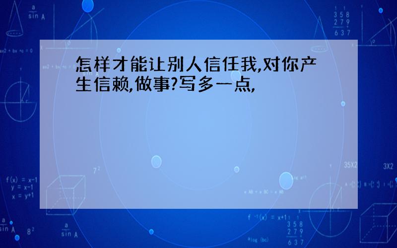 怎样才能让别人信任我,对你产生信赖,做事?写多一点,