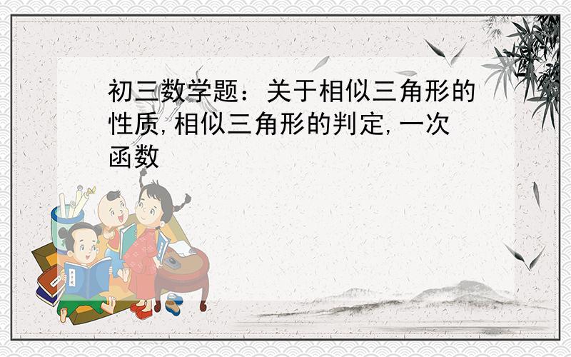 初三数学题：关于相似三角形的性质,相似三角形的判定,一次函数