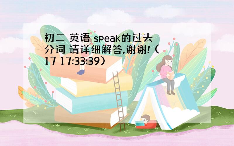 初二 英语 speak的过去分词 请详细解答,谢谢! (17 17:33:39)