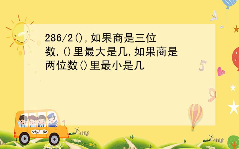 286/2(),如果商是三位数,()里最大是几,如果商是两位数()里最小是几