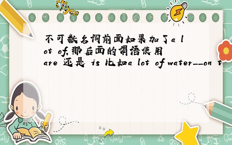 不可数名词前面如果加了a lot of,那后面的谓语使用are 还是 is 比如a lot of water__on t