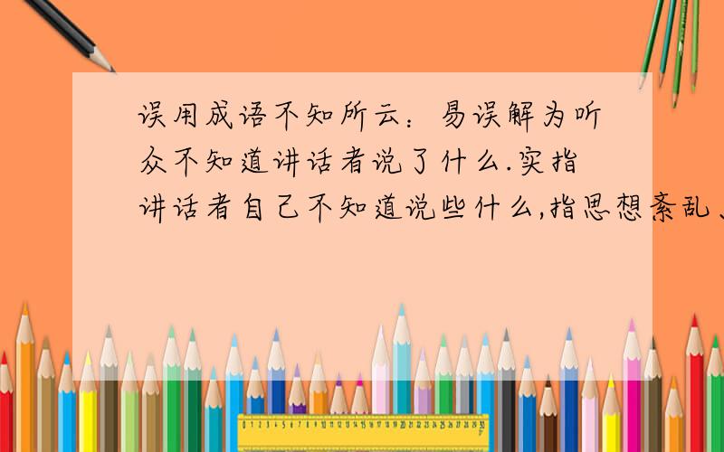 误用成语不知所云：易误解为听众不知道讲话者说了什么.实指讲话者自己不知道说些什么,指思想紊乱、语无伦次.不知道说得是些么