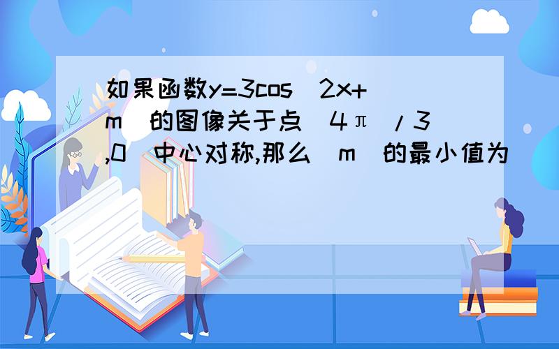 如果函数y=3cos（2x+m）的图像关于点（4π /3,0）中心对称,那么|m|的最小值为（） A.π /6 B.π