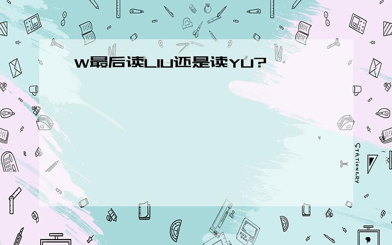 W最后读LIU还是读YU?