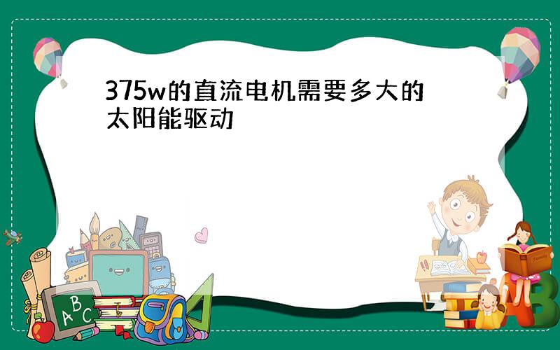 375w的直流电机需要多大的太阳能驱动