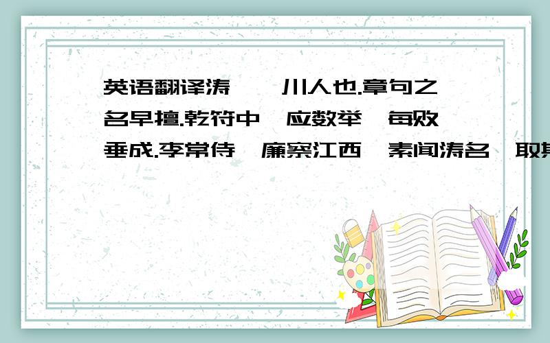 英语翻译涛,筠川人也.章句之名早擅.乾符中,应数举,每败垂成.李常侍骘廉察江西,素闻涛名,取其诗览之,见云：“露抟沙鹤起