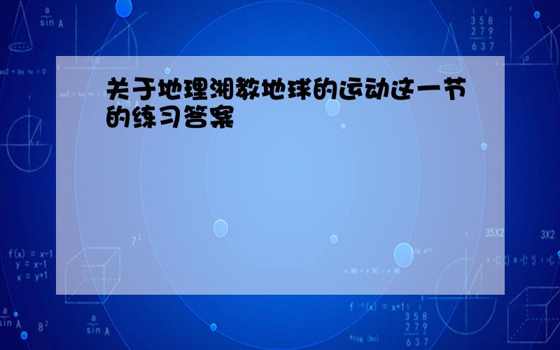 关于地理湘教地球的运动这一节的练习答案