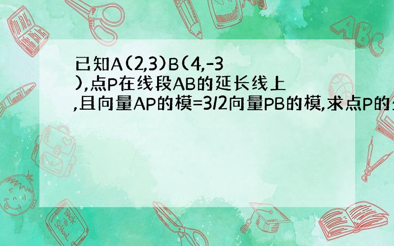 已知A(2,3)B(4,-3),点P在线段AB的延长线上,且向量AP的模=3/2向量PB的模,求点P的坐标