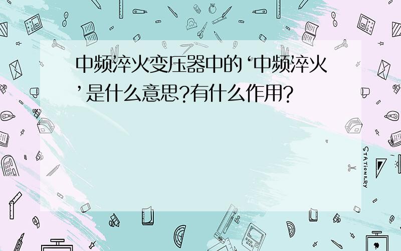 中频淬火变压器中的‘中频淬火’是什么意思?有什么作用?