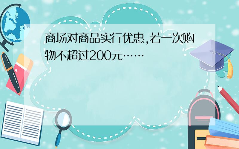 商场对商品实行优惠,若一次购物不超过200元……