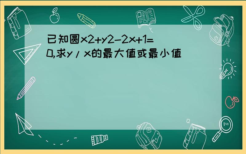 已知圆x2+y2-2x+1=0,求y/x的最大值或最小值