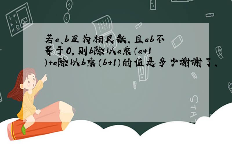 若a、b互为相反数,且ab不等于0,则b除以a乘（a+1）+a除以b乘（b+1）的值是多少谢谢了,