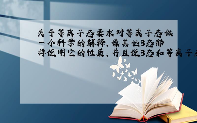 关于等离子态要求对等离子态做一个科学的解释,像其他3态那样说明它的性质,并且说3态和等离子态怎么转换