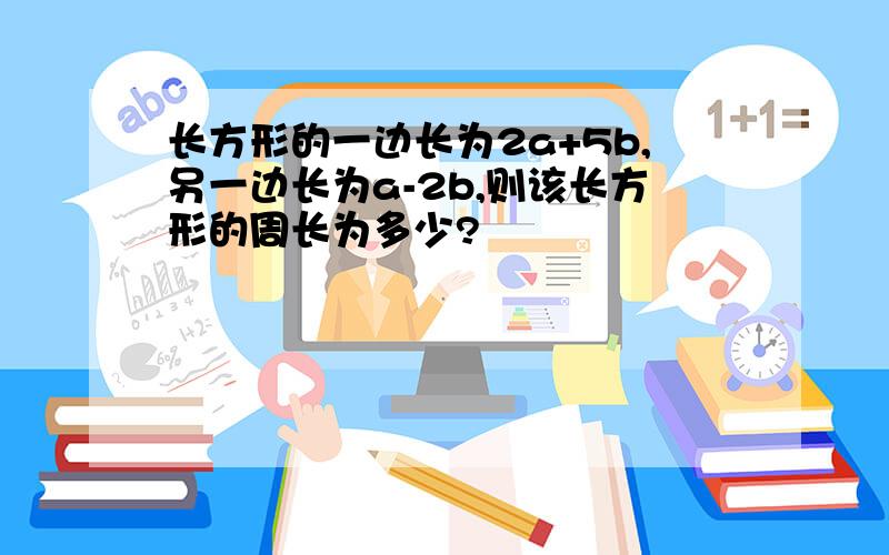 长方形的一边长为2a+5b,另一边长为a-2b,则该长方形的周长为多少?