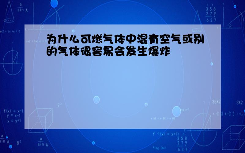 为什么可燃气体中混有空气或别的气体很容易会发生爆炸