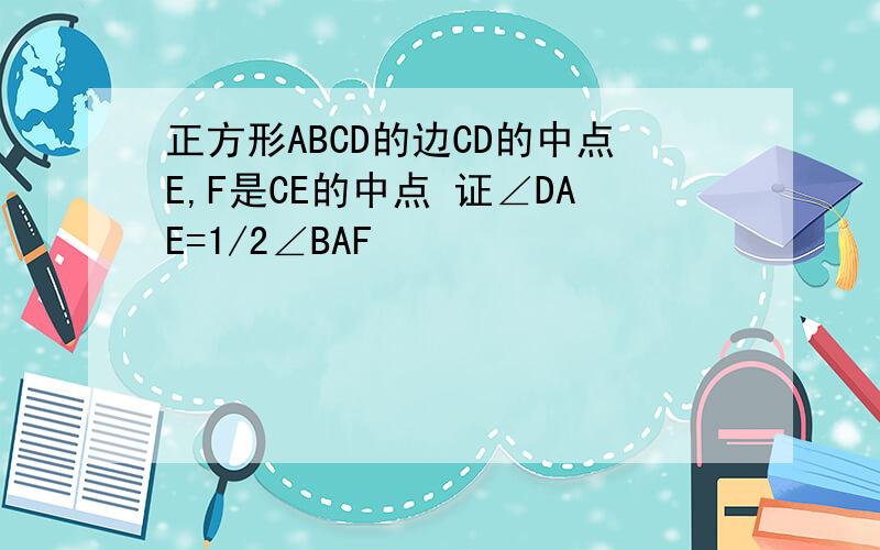 正方形ABCD的边CD的中点E,F是CE的中点 证∠DAE=1/2∠BAF