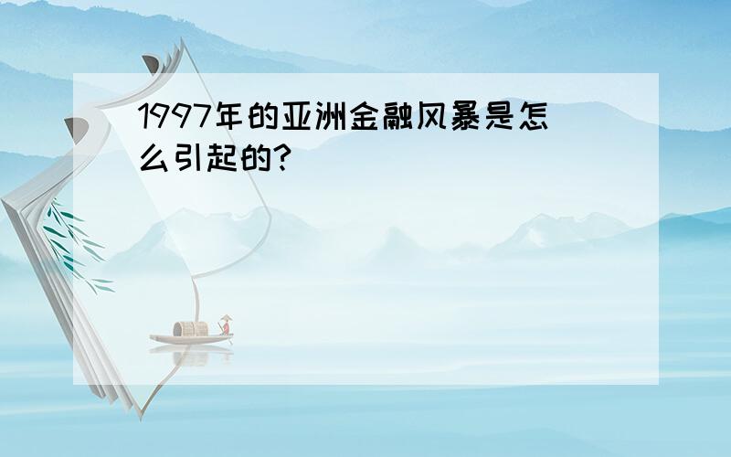 1997年的亚洲金融风暴是怎么引起的?