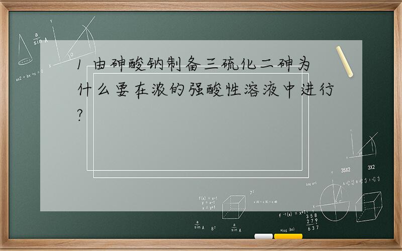 1 由砷酸钠制备三硫化二砷为什么要在浓的强酸性溶液中进行?