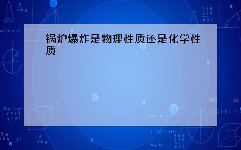 锅炉爆炸是物理性质还是化学性质