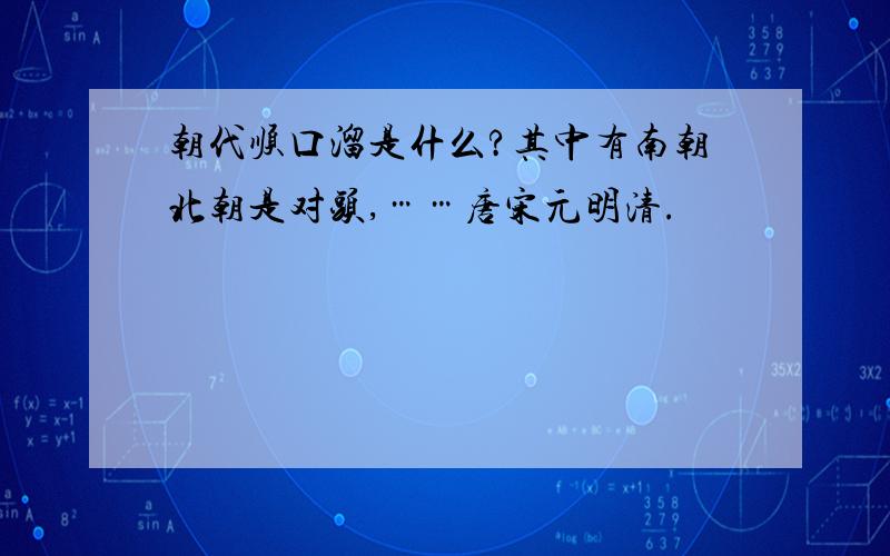 朝代顺口溜是什么?其中有南朝北朝是对头,……唐宋元明清.