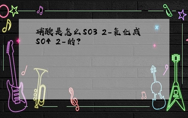 硝酸是怎么SO3 2-氧化成SO4 2-的?