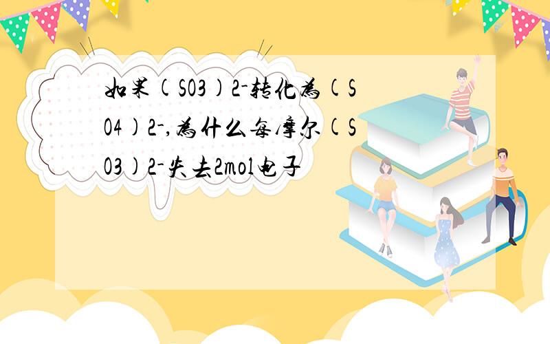 如果(SO3)2-转化为(SO4)2-,为什么每摩尔(SO3)2-失去2mol电子