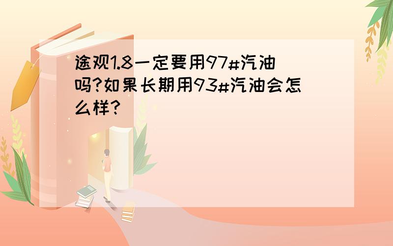 途观1.8一定要用97#汽油吗?如果长期用93#汽油会怎么样?