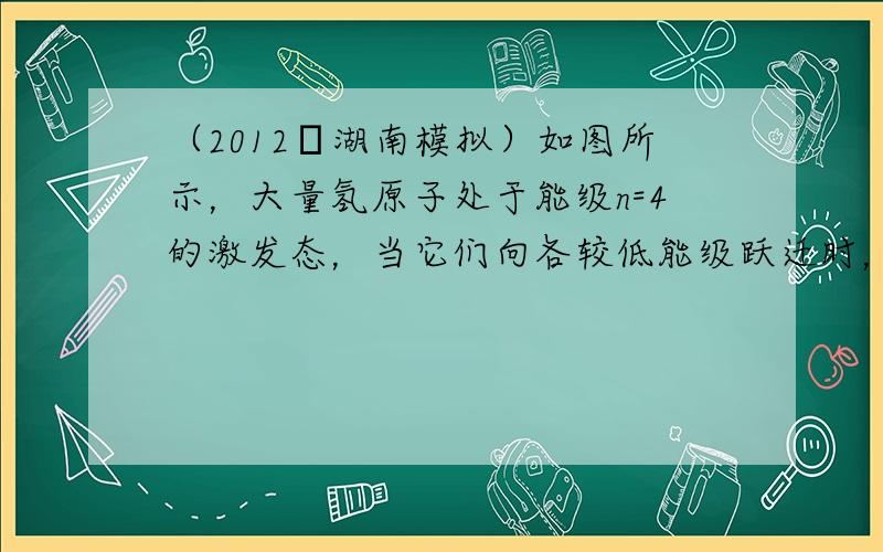 （2012•湖南模拟）如图所示，大量氢原子处于能级n=4的激发态，当它们向各较低能级跃迁时，对于多种可能的跃迁，下面说法