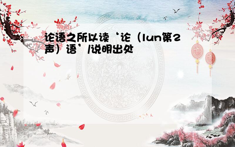 论语之所以读‘论（lun第2声）语’/说明出处