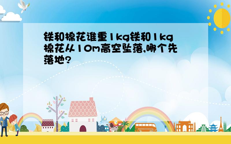 铁和棉花谁重1kg铁和1kg棉花从10m高空坠落,哪个先落地?