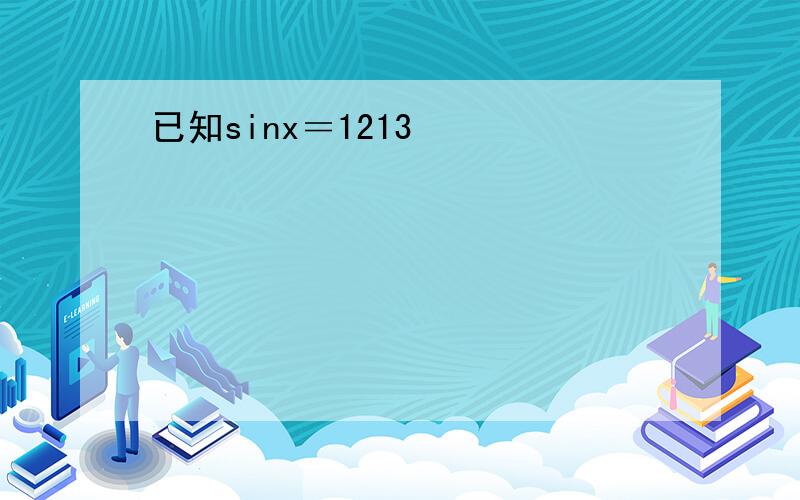 已知sinx＝1213