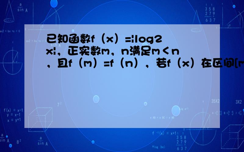 已知函数f（x）=|log2x|，正实数m，n满足m＜n，且f（m）=f（n），若f（x）在区间[m2，n]上的最大值为