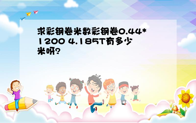 求彩钢卷米数彩钢卷0.44*1200 4.185T有多少米呀?