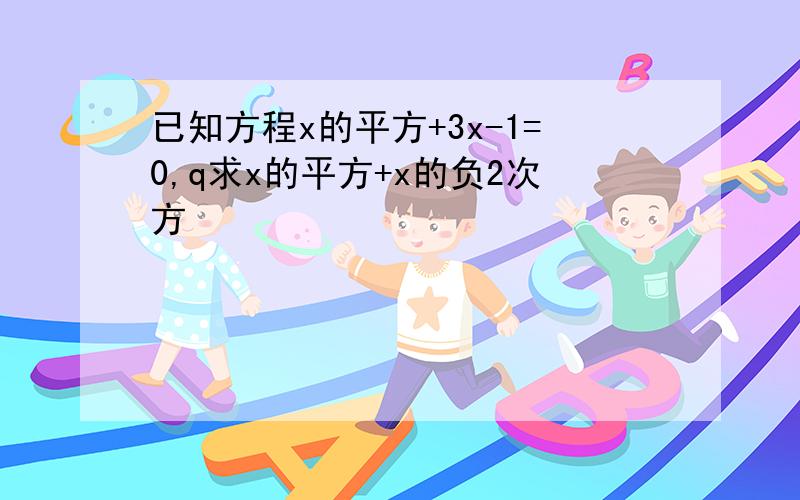 已知方程x的平方+3x-1=0,q求x的平方+x的负2次方