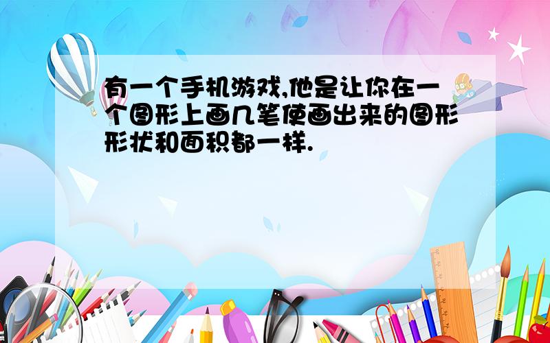 有一个手机游戏,他是让你在一个图形上画几笔使画出来的图形形状和面积都一样.