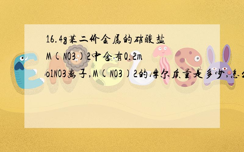 16.4g某二价金属的硝酸盐M(NO3)2中含有0.2molNO3离子,M(NO3)2的摩尔质量是多少,怎么算?