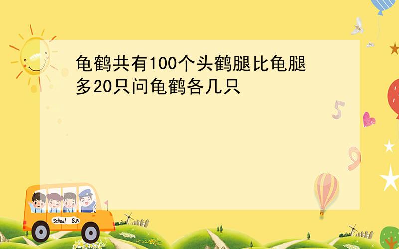 龟鹤共有100个头鹤腿比龟腿多20只问龟鹤各几只