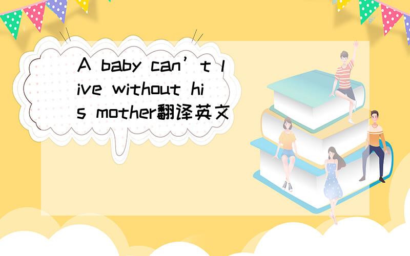 A baby can’t live without his mother翻译英文