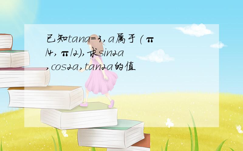 已知tana=3,a属于(π/4,π/2),求sin2a,cos2a,tan2a的值