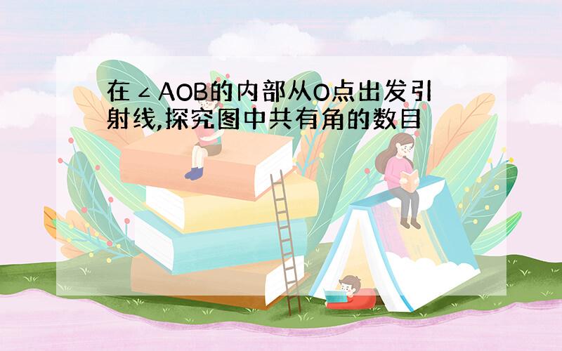 在∠AOB的内部从O点出发引射线,探究图中共有角的数目