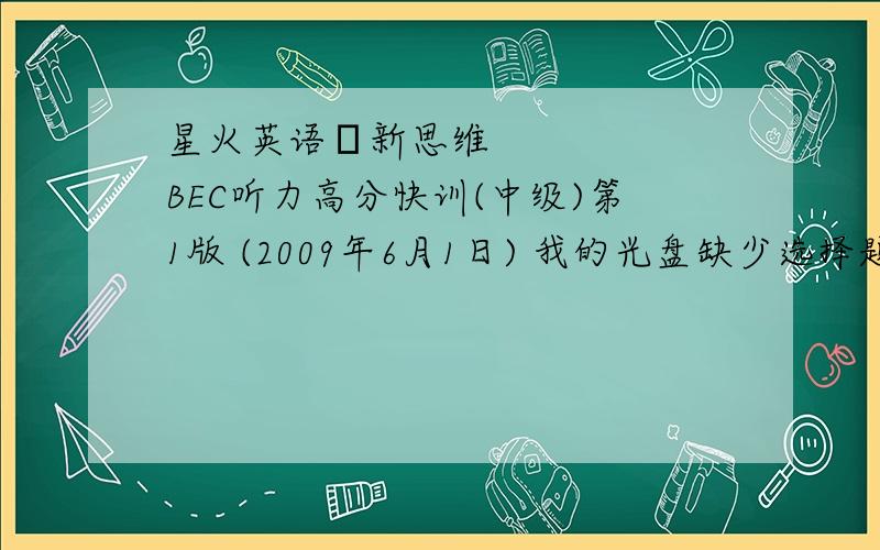 星火英语•新思维BEC听力高分快训(中级)第1版 (2009年6月1日) 我的光盘缺少选择题部分听力