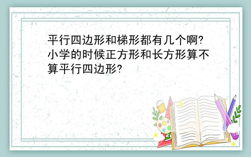 平行四边形和梯形都有几个啊?小学的时候正方形和长方形算不算平行四边形?