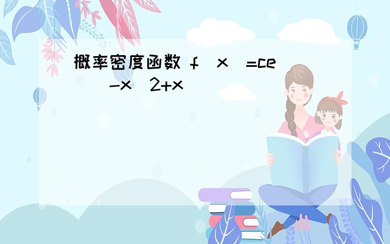 概率密度函数 f(x)=ce^(-x^2+x)