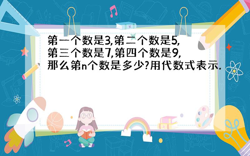 第一个数是3,第二个数是5,第三个数是7,第四个数是9,那么第n个数是多少?用代数式表示.