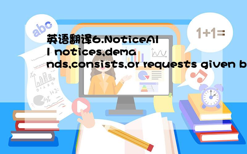 英语翻译6.NoticeAll notices,demands,consists,or requests given b