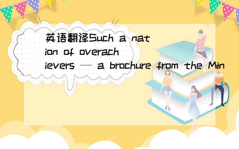 英语翻译Such a nation of overachievers — a brochure from the Min